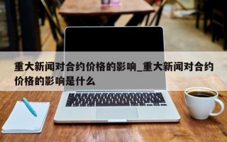 重大新闻对合约价格的影响_重大新闻对合约价格的影响是什么