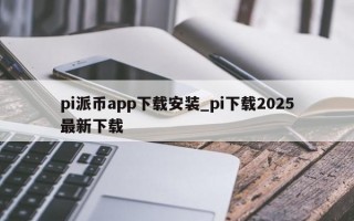 pi派币app下载安装_pi下载2025最新下载