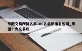 币圈交易所排名前100名最新排名说明_币圈十大交易所