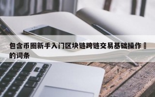 包含币圈新手入门区块链跨链交易基础操作​的词条