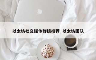 以太坊社交媒体群组推荐_以太坊团队
