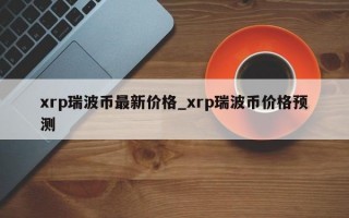 xrp瑞波币最新价格_xrp瑞波币价格预测