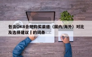 包含OKB合规购买渠道（国内/海外）对比及选择建议​的词条