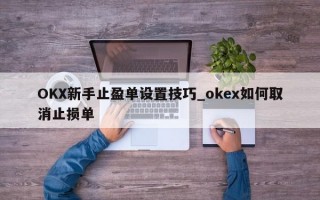 OKX新手止盈单设置技巧_okex如何取消止损单