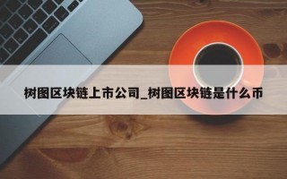 树图区块链上市公司_树图区块链是什么币