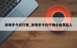 波场币今日行情_波场币今日行情价格发起人