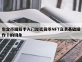 包含币圈新手入门加密货币NFT交易基础操作​的词条