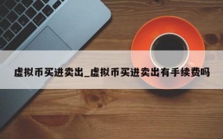 虚拟币买进卖出_虚拟币买进卖出有手续费吗