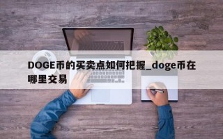 DOGE币的买卖点如何把握_doge币在哪里交易