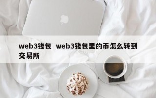 web3钱包_web3钱包里的币怎么转到交易所