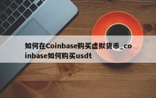 如何在Coinbase购买虚拟货币_coinbase如何购买usdt