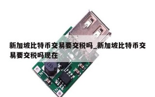 新加坡比特币交易要交税吗_新加坡比特币交易要交税吗现在