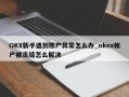 OKX新手遇到账户异常怎么办_okex帐户被冻结怎么解决