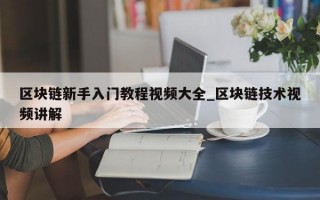 区块链新手入门教程视频大全_区块链技术视频讲解