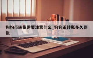 狗狗币转账需要注意什么_狗狗币转账多久到账
