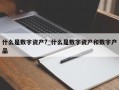 什么是数字资产?_什么是数字资产和数字产品