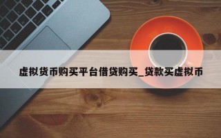 虚拟货币购买平台借贷购买_贷款买虚拟币