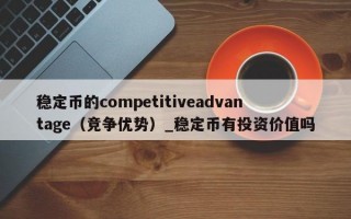 稳定币的competitiveadvantage（竞争优势）_稳定币有投资价值吗