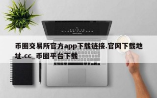 币圈交易所官方app下载链接.官网下载地址.cc_币圈平台下载