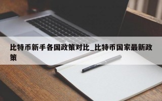 比特币新手各国政策对比_比特币国家最新政策