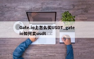 Gate.io上怎么买USDT_gateio如何卖usdt