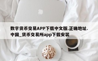 数字货币交易APP下载中文版.正确地址.中国_货币交易所app下载安装