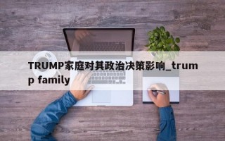 TRUMP家庭对其政治决策影响_trump family