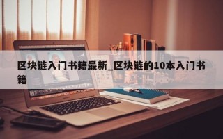 区块链入门书籍最新_区块链的10本入门书籍