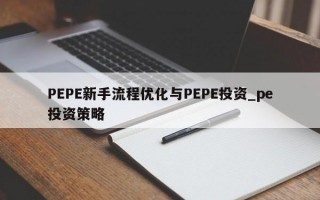 PEPE新手流程优化与PEPE投资_pe投资策略