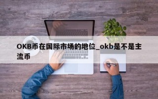 OKB币在国际市场的地位_okb是不是主流币