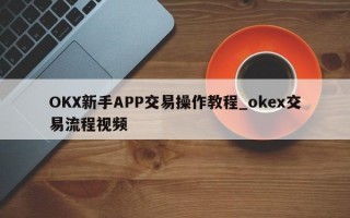 OKX新手APP交易操作教程_okex交易流程视频