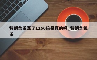 特朗普币涨了1250倍是真的吗_特朗普钱币