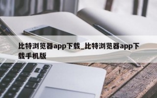 比特浏览器app下载_比特浏览器app下载手机版