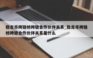稳定币跨链桥跨链合作伙伴关系_稳定币跨链桥跨链合作伙伴关系是什么
