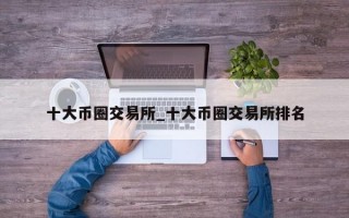十大币圈交易所_十大币圈交易所排名