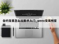 合约交易怎么玩新手入门_weex交易所官网