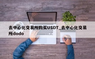 去中心化交易所购买USDT_去中心化交易所dodo