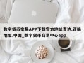 数字货币交易APP下载官方地址直达.正确地址.中国_数字货币交易中心app