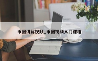 币圈讲解视频_币圈视频入门课程
