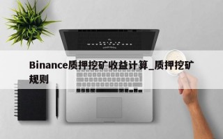 Binance质押挖矿收益计算_质押挖矿规则