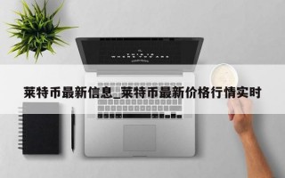 莱特币最新信息_莱特币最新价格行情实时