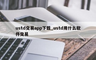 ustd交易app下载_ustd用什么软件交易