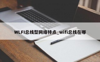 WLFI总线型网络特点_wifi总线在哪