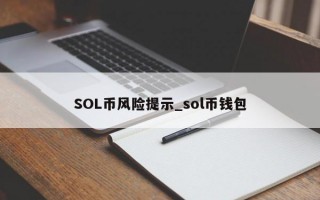 SOL币风险提示_sol币钱包 SOL币风险提示_sol币钱包