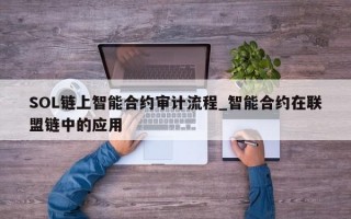 SOL链上智能合约审计流程_智能合约在联盟链中的应用