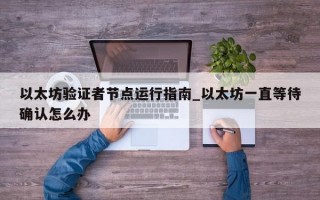 以太坊验证者节点运行指南_以太坊一直等待确认怎么办