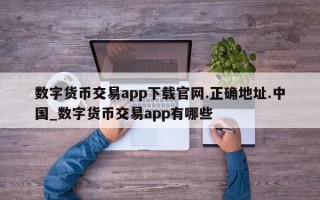 数字货币交易app下载官网.正确地址.中国_数字货币交易app有哪些
