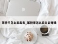 莱特币怎么卖出去_莱特币怎么卖出去赚钱