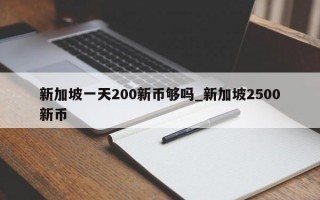 新加坡一天200新币够吗_新加坡2500新币