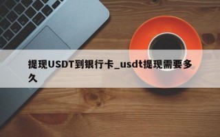 提现USDT到银行卡_usdt提现需要多久